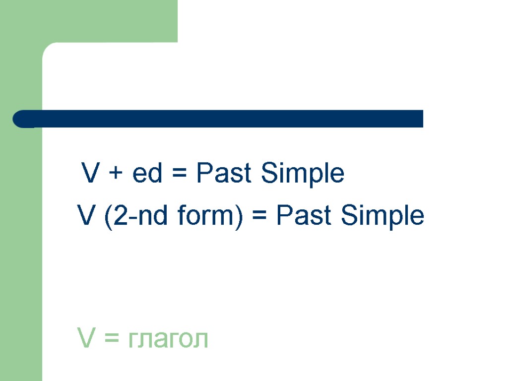 V + ed = Past Simple V = глагол V (2-nd form) = Past